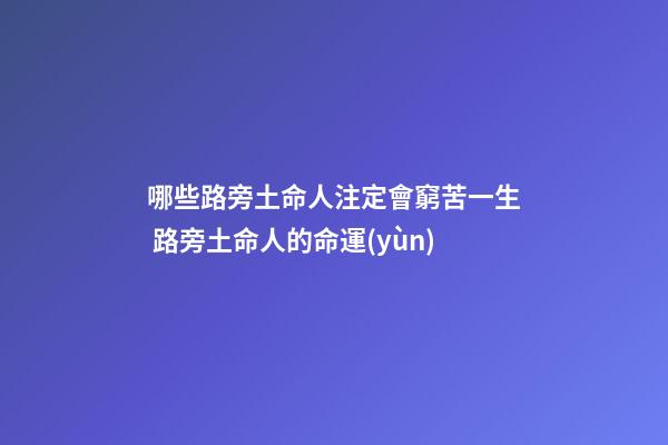 哪些路旁土命人注定會窮苦一生 路旁土命人的命運(yùn)